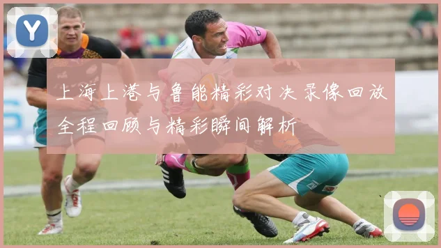 上海上港与鲁能精彩对决录像回放全程回顾与精彩瞬间解析