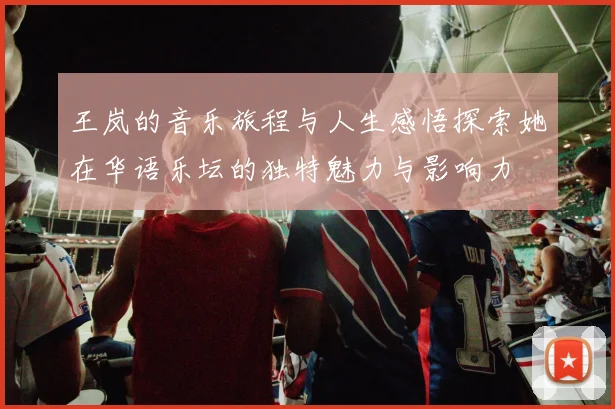 王岚的音乐旅程与人生感悟探索她在华语乐坛的独特魅力与影响力
