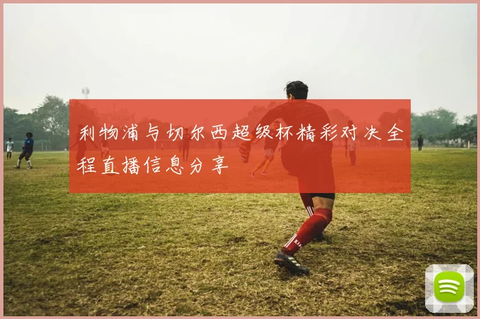 利物浦与切尔西超级杯精彩对决全程直播信息分享