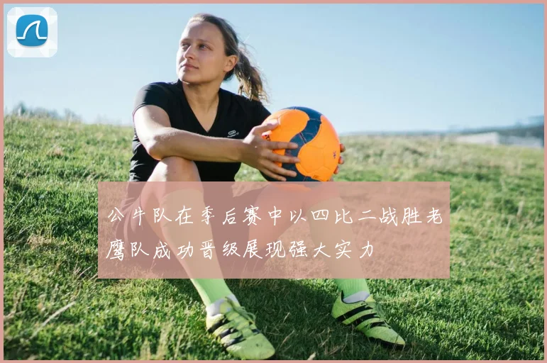 公牛队在季后赛中以四比二战胜老鹰队成功晋级展现强大实力