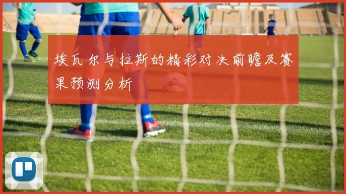 埃瓦尔与拉斯的精彩对决前瞻及赛果预测分析