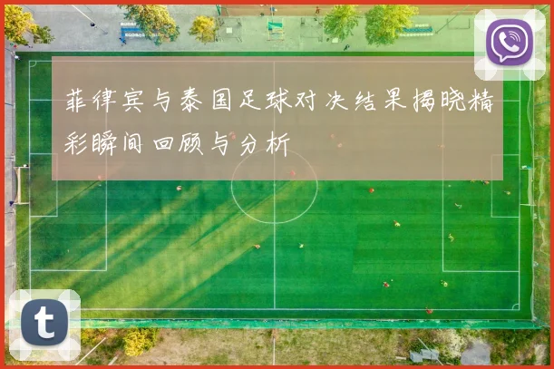 菲律宾与泰国足球对决结果揭晓精彩瞬间回顾与分析