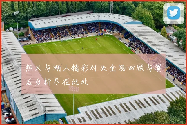 热火与湖人精彩对决全场回顾与赛后分析尽在此处