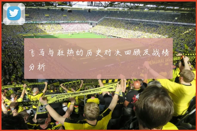 飞马与狂热的历史对决回顾及战绩分析